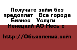 Получите займ без предоплат - Все города Бизнес » Услуги   . Ненецкий АО,Несь с.